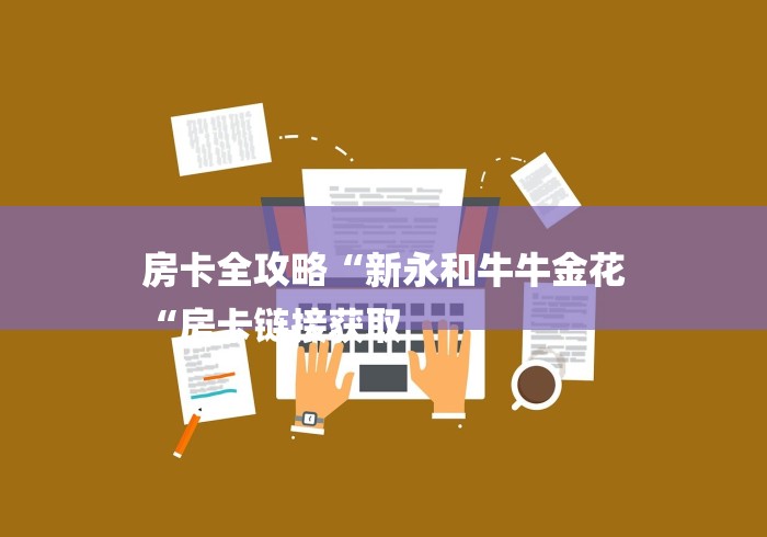 房卡全攻略“新永和牛牛金花
“房卡链接获取 房卡全攻略“新永和牛牛金花
“房卡链接获取