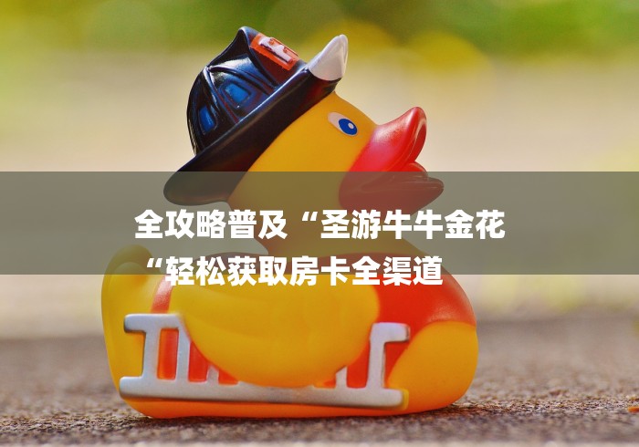 全攻略普及“圣游牛牛金花
“轻松获取房卡全渠道