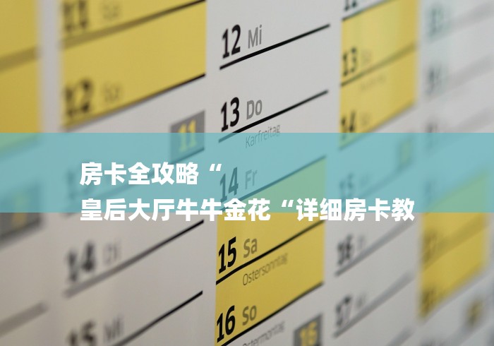 房卡全攻略“
皇后大厅牛牛金花“详细房卡教