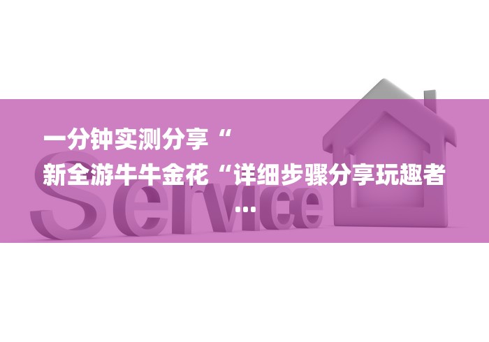 一分钟实测分享“
新全游牛牛金花“详细步骤分享玩趣者... 一分钟实测分享“
新全游牛牛金花“详细步骤分享玩趣者...