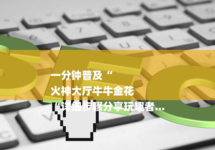 一分钟普及“
火神大厅牛牛金花
“详细步骤分享玩趣者... 一分钟普及“
火神大厅牛牛金花
“详细步骤分享玩趣者...