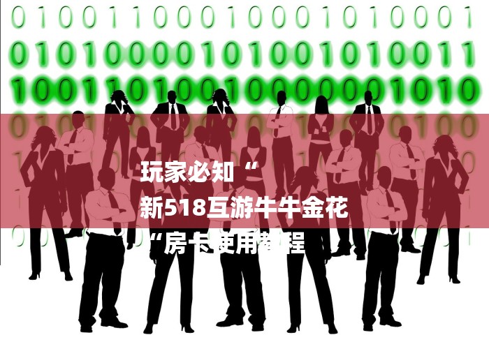 玩家必知“
新518互游牛牛金花
“房卡使用教程 玩家必知“
新518互游牛牛金花
“房卡使用教程