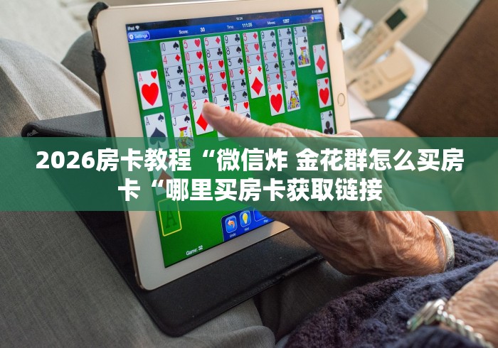 2026房卡教程“微信炸 金花群怎么买房卡“哪里买房卡获取链接
