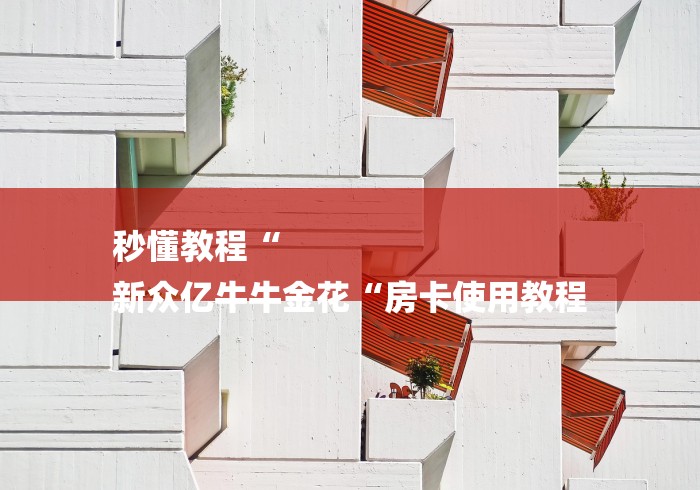 秒懂教程“
新众亿牛牛金花“房卡使用教程 秒懂教程“
新众亿牛牛金花“房卡使用教程