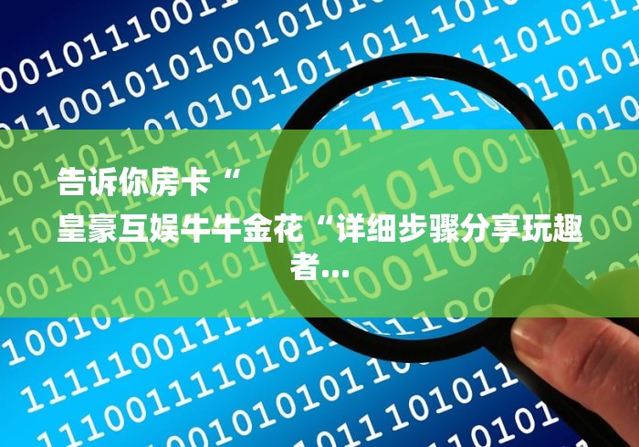 告诉你房卡“
皇豪互娱牛牛金花“详细步骤分享玩趣者...