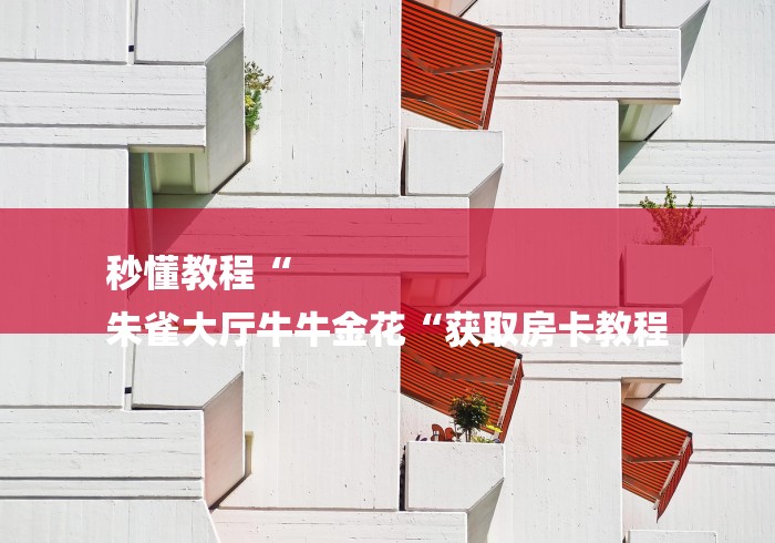 秒懂教程“
朱雀大厅牛牛金花“获取房卡教程