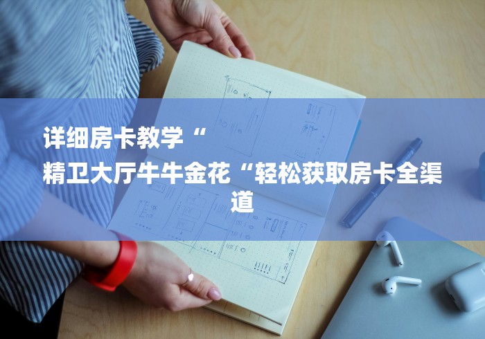 详细房卡教学“
精卫大厅牛牛金花“轻松获取房卡全渠道 详细房卡教学“
精卫大厅牛牛金花“轻松获取房卡全渠道