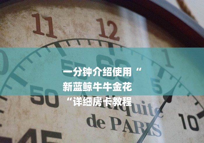 一分钟介绍使用“
新蓝鲸牛牛金花
“详细房卡教程 一分钟介绍使用“
新蓝鲸牛牛金花
“详细房卡教程