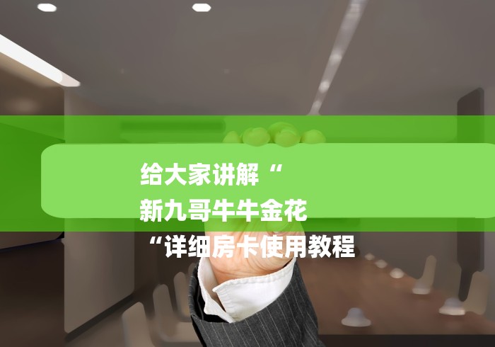 给大家讲解“
新九哥牛牛金花
“详细房卡使用教程