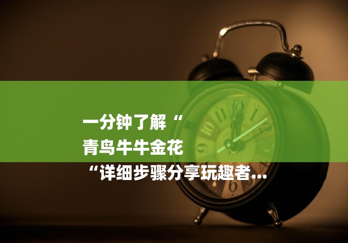 一分钟了解“
青鸟牛牛金花
“详细步骤分享玩趣者...
