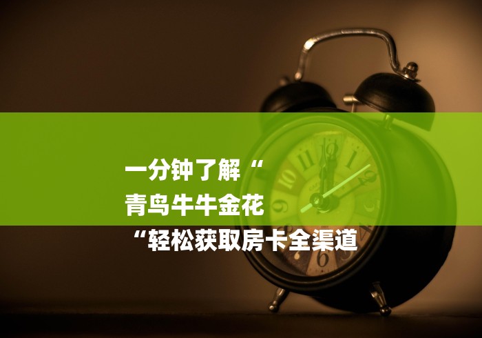 一分钟了解“
青鸟牛牛金花
“轻松获取房卡全渠道