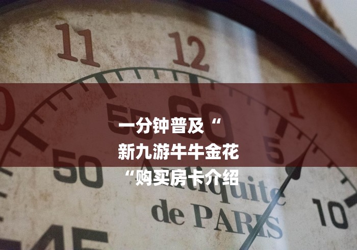 一分钟普及“
新九游牛牛金花
“购买房卡介绍
