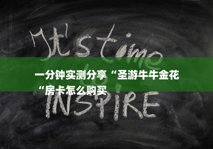 一分钟实测分享“圣游牛牛金花
“房卡怎么购买 一分钟实测分享“圣游牛牛金花
“房卡怎么购买