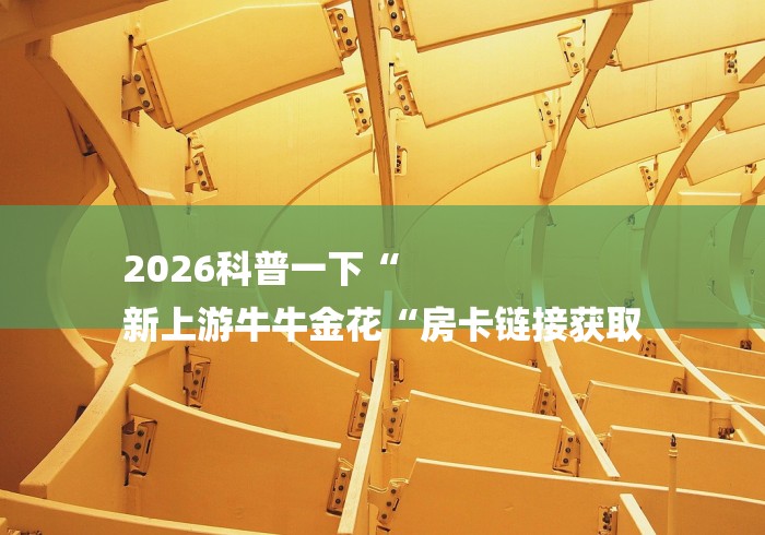 2026科普一下“
新上游牛牛金花“房卡链接获取 2026科普一下“
新上游牛牛金花“房卡链接获取