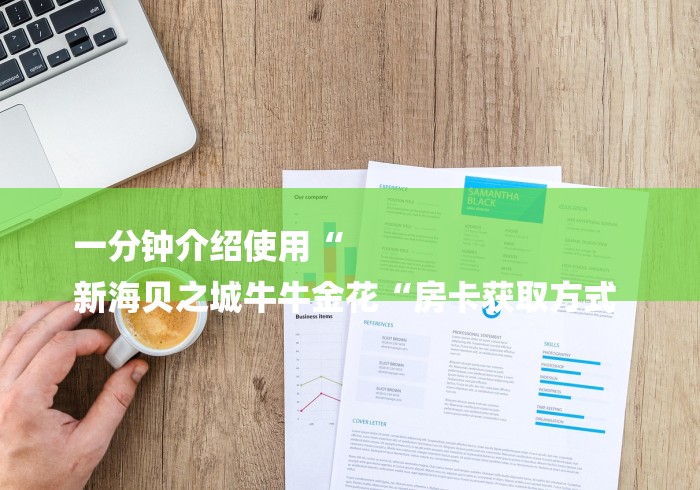 一分钟介绍使用“
新海贝之城牛牛金花“房卡获取方式 一分钟介绍使用“
新海贝之城牛牛金花“房卡获取方式
