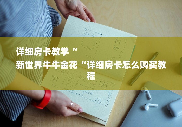 详细房卡教学“
新世界牛牛金花“详细房卡怎么购买教程 详细房卡教学“
新世界牛牛金花“详细房卡怎么购买教程
