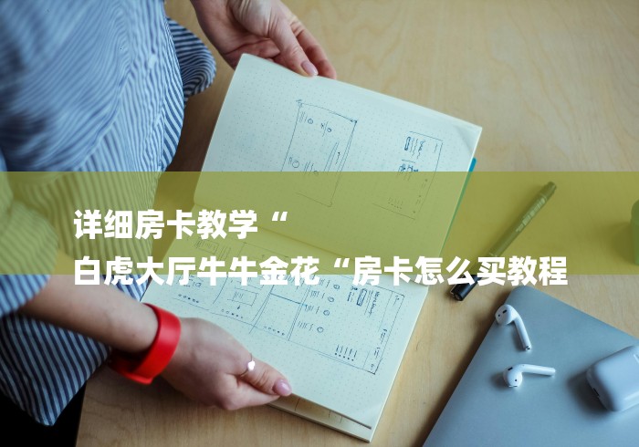 详细房卡教学“
白虎大厅牛牛金花“房卡怎么买教程