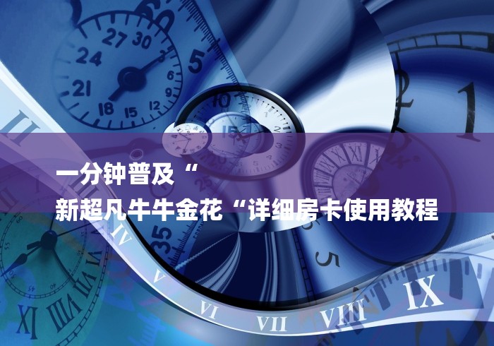 一分钟普及“
新超凡牛牛金花“详细房卡使用教程