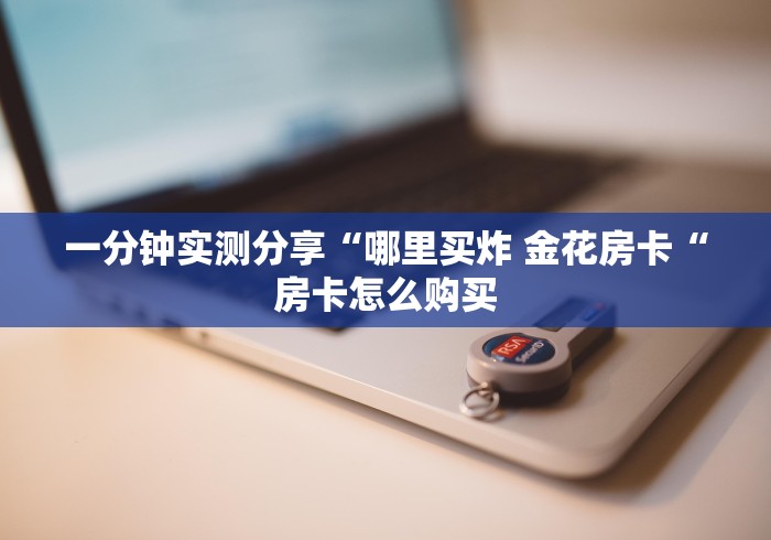 一分钟实测分享“哪里买炸 金花房卡“房卡怎么购买