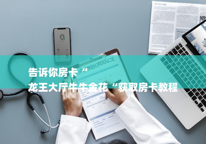 告诉你房卡“
龙王大厅牛牛金花“获取房卡教程