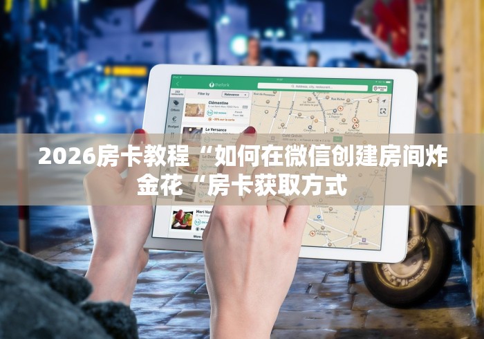 2026房卡教程“如何在微信创建房间炸 金花“房卡获取方式 2026房卡教程“如何在微信创建房间炸 金花“房卡获取方式