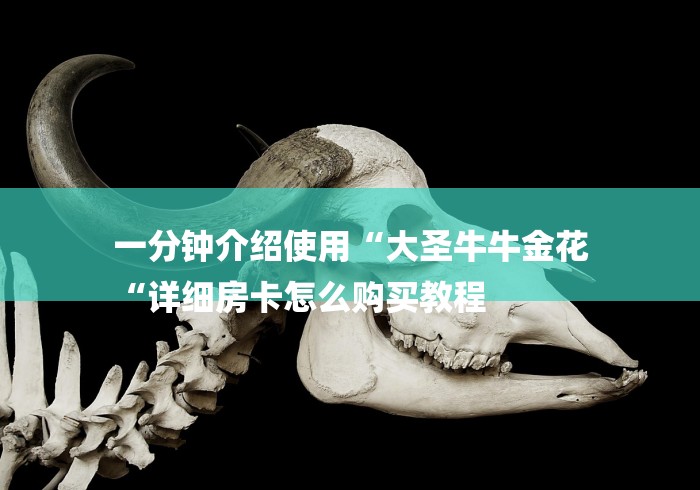 一分钟介绍使用“大圣牛牛金花
“详细房卡怎么购买教程