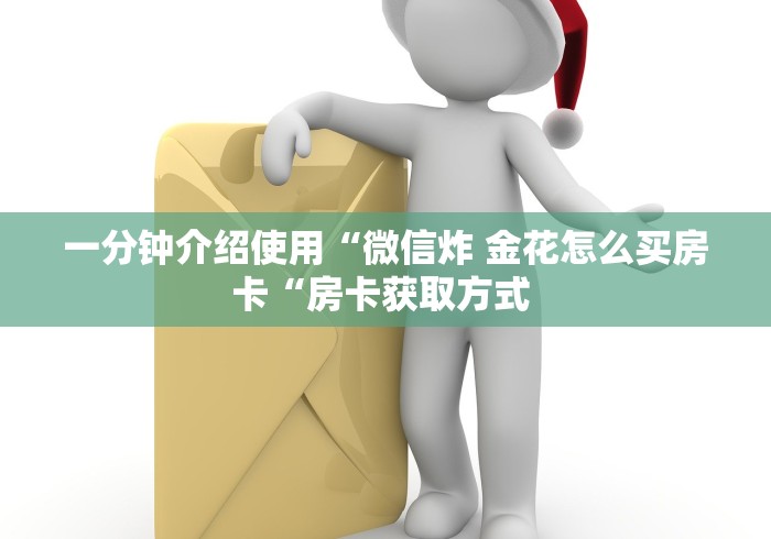 一分钟介绍使用“微信炸 金花怎么买房卡“房卡获取方式 一分钟介绍使用“微信炸 金花怎么买房卡“房卡获取方式