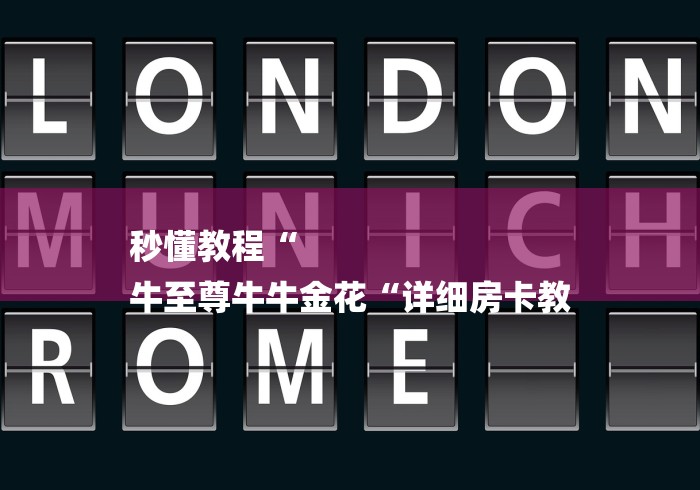 秒懂教程“
牛至尊牛牛金花“详细房卡教 秒懂教程“
牛至尊牛牛金花“详细房卡教