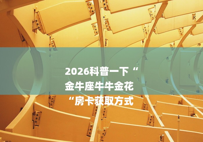 2026科普一下“
金牛座牛牛金花
“房卡获取方式 2026科普一下“
金牛座牛牛金花
“房卡获取方式