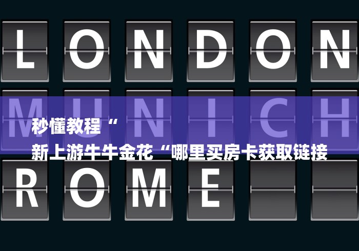 秒懂教程“
新上游牛牛金花“哪里买房卡获取链接