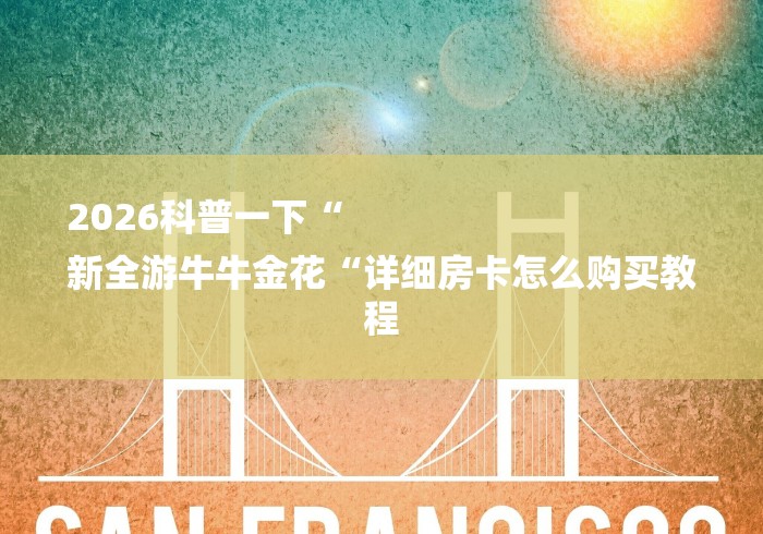 2026科普一下“
新全游牛牛金花“详细房卡怎么购买教程