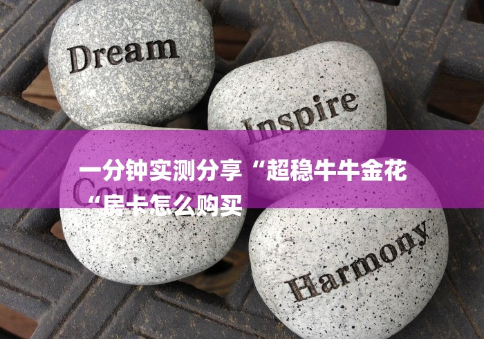 一分钟实测分享“超稳牛牛金花
“房卡怎么购买 一分钟实测分享“超稳牛牛金花
“房卡怎么购买