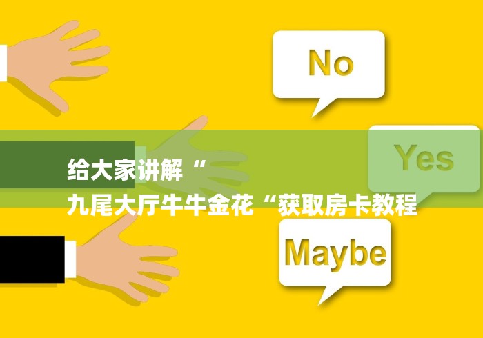 给大家讲解“
九尾大厅牛牛金花“获取房卡教程 给大家讲解“
九尾大厅牛牛金花“获取房卡教程