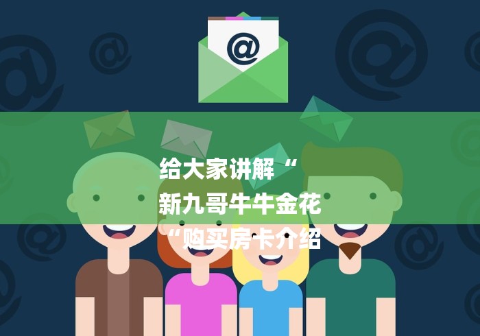 给大家讲解“
新九哥牛牛金花
“购买房卡介绍