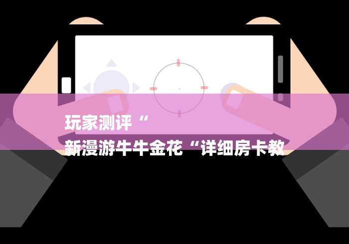 玩家测评“
新漫游牛牛金花“详细房卡教