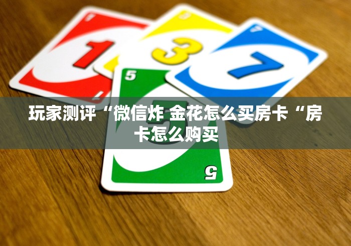 玩家测评“微信炸 金花怎么买房卡“房卡怎么购买