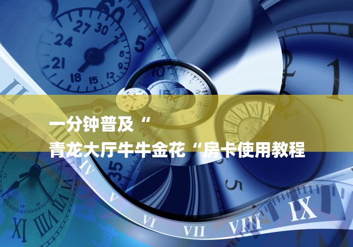 一分钟普及“
青龙大厅牛牛金花“房卡使用教程