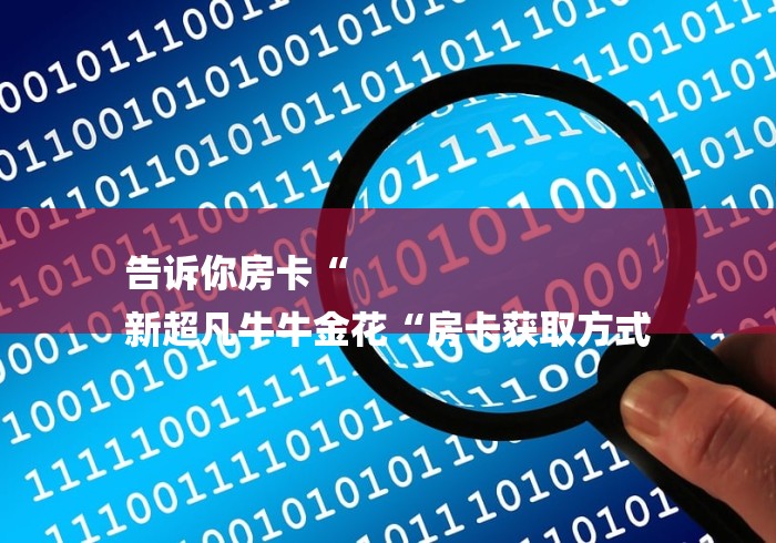 告诉你房卡“
新超凡牛牛金花“房卡获取方式