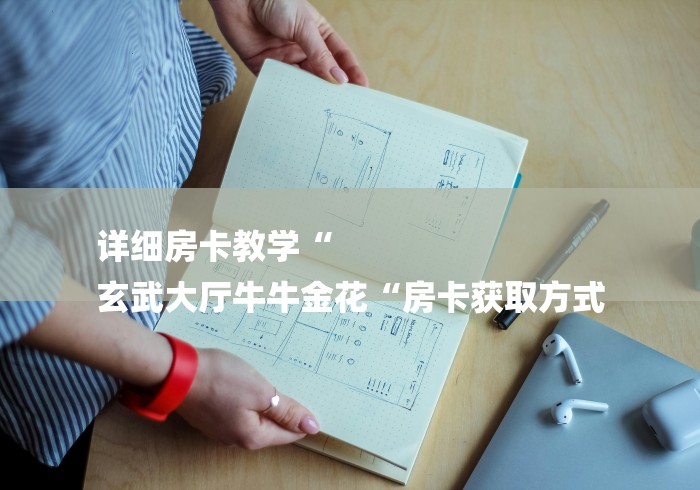 详细房卡教学“
玄武大厅牛牛金花“房卡获取方式 详细房卡教学“
玄武大厅牛牛金花“房卡获取方式