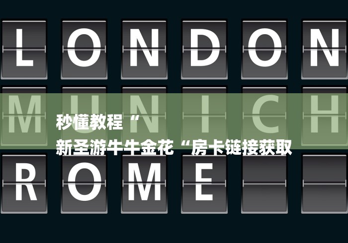 秒懂教程“
新圣游牛牛金花“房卡链接获取