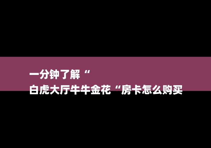 一分钟了解“
白虎大厅牛牛金花“房卡怎么购买