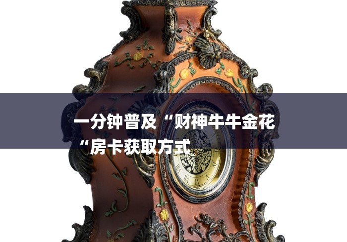 一分钟普及“财神牛牛金花
“房卡获取方式