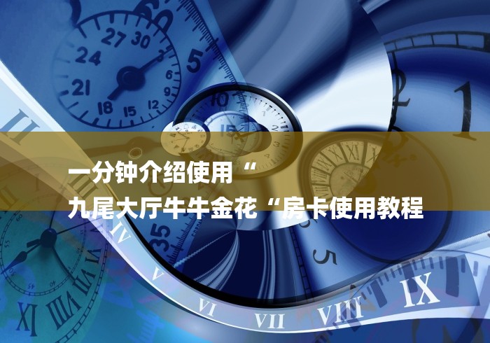 一分钟介绍使用“
九尾大厅牛牛金花“房卡使用教程 一分钟介绍使用“
九尾大厅牛牛金花“房卡使用教程