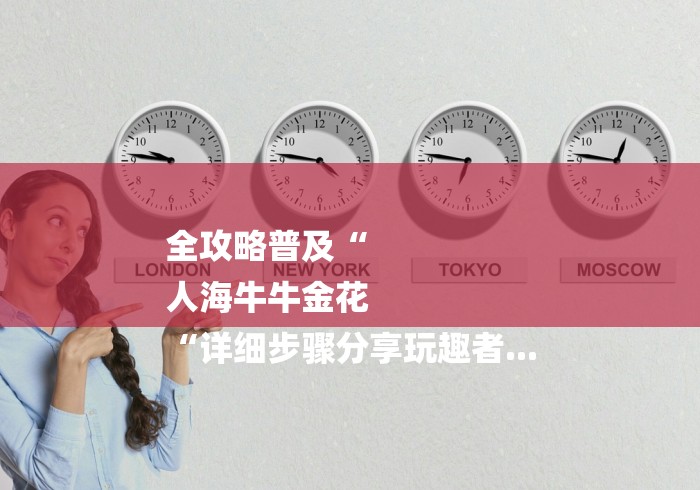 全攻略普及“
人海牛牛金花
“详细步骤分享玩趣者...