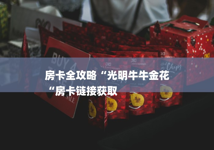 房卡全攻略“光明牛牛金花
“房卡链接获取 房卡全攻略“光明牛牛金花
“房卡链接获取