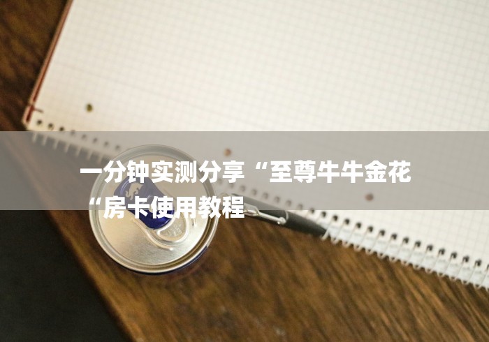 一分钟实测分享“至尊牛牛金花
“房卡使用教程