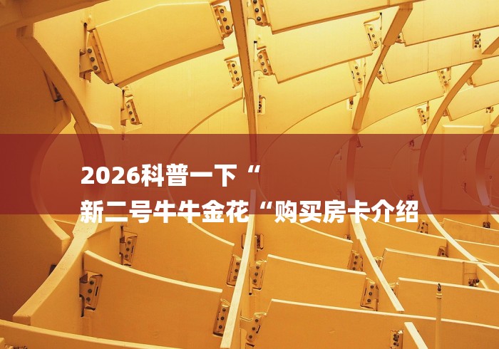 2026科普一下“
新二号牛牛金花“购买房卡介绍