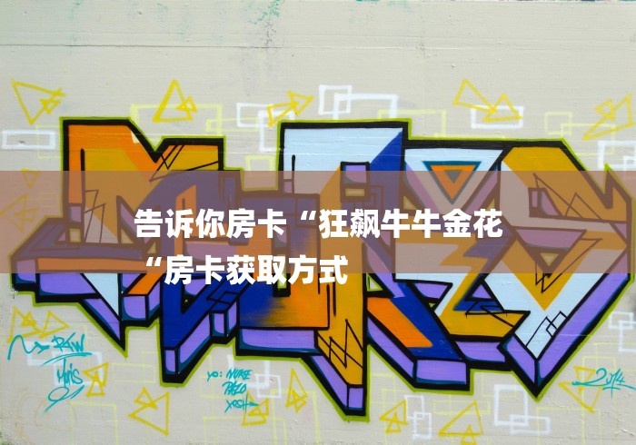 告诉你房卡“狂飙牛牛金花
“房卡获取方式