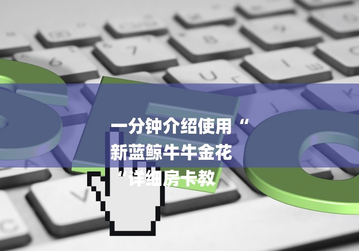 一分钟介绍使用“
新蓝鲸牛牛金花
“详细房卡教