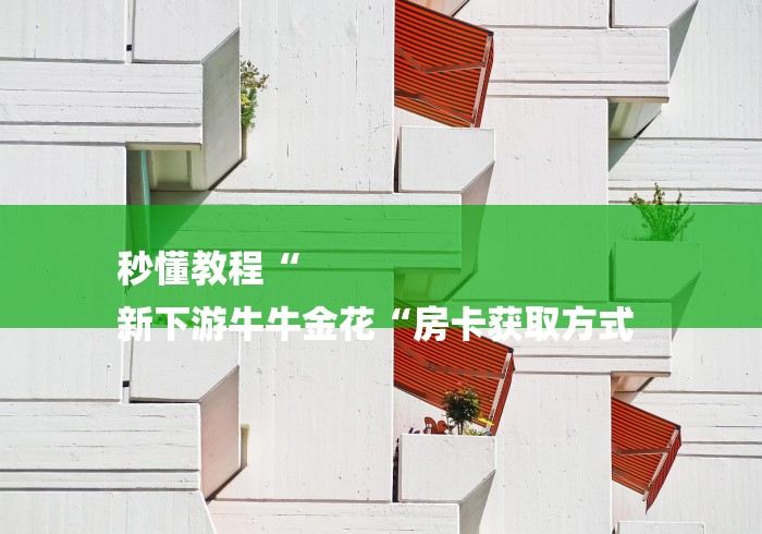 秒懂教程“
新下游牛牛金花“房卡获取方式 